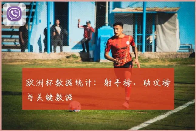 欧洲杯数据统计:射手榜、助攻榜与关键数据