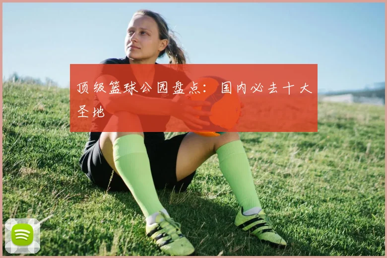 顶级篮球公园盘点：国内必去十大圣地