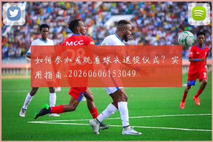 如何参加或观看球衣退役仪式？实用指南_20260606153049