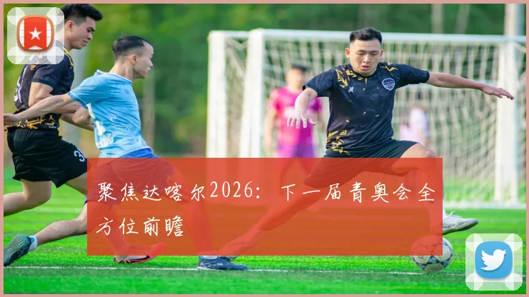 聚焦达喀尔2026：下一届青奥会全方位前瞻