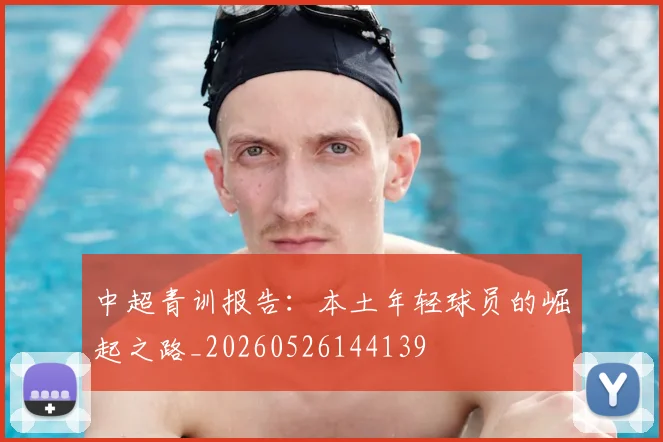 中超青训报告：本土年轻球员的崛起之路_20260526144139