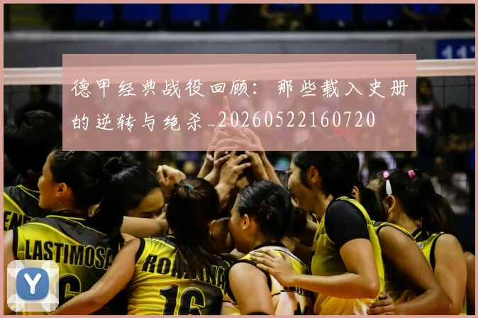 德甲经典战役回顾：那些载入史册的逆转与绝杀_20260522160720