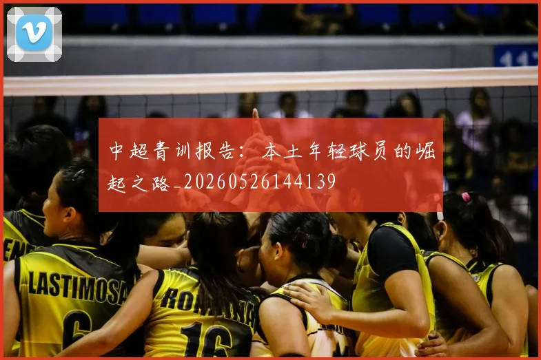 中超青训报告:本土年轻球员的崛起之路_20260526144139